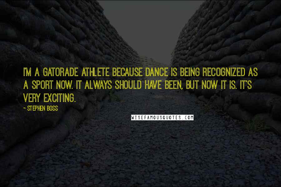 Stephen Boss Quotes: I'm a Gatorade athlete because dance is being recognized as a sport now. It always should have been, but now it is. It's very exciting.