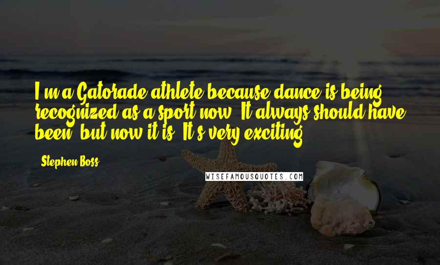 Stephen Boss Quotes: I'm a Gatorade athlete because dance is being recognized as a sport now. It always should have been, but now it is. It's very exciting.
