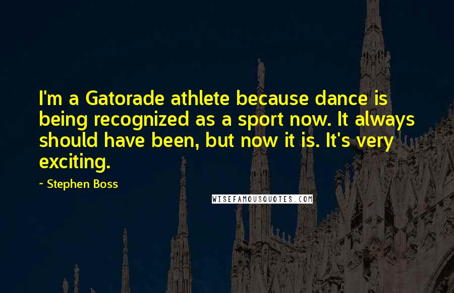 Stephen Boss Quotes: I'm a Gatorade athlete because dance is being recognized as a sport now. It always should have been, but now it is. It's very exciting.