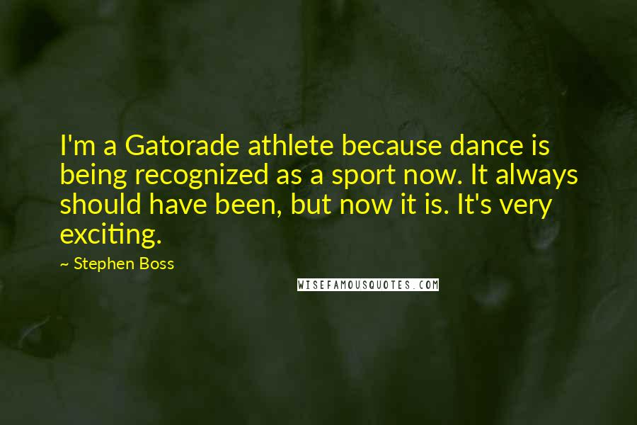 Stephen Boss Quotes: I'm a Gatorade athlete because dance is being recognized as a sport now. It always should have been, but now it is. It's very exciting.