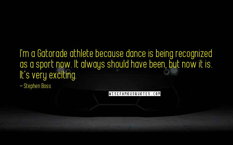Stephen Boss Quotes: I'm a Gatorade athlete because dance is being recognized as a sport now. It always should have been, but now it is. It's very exciting.