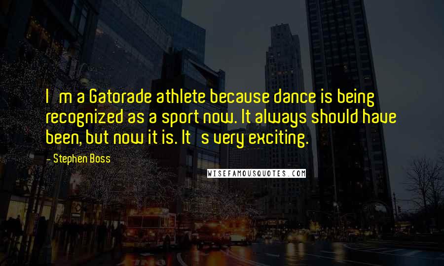 Stephen Boss Quotes: I'm a Gatorade athlete because dance is being recognized as a sport now. It always should have been, but now it is. It's very exciting.