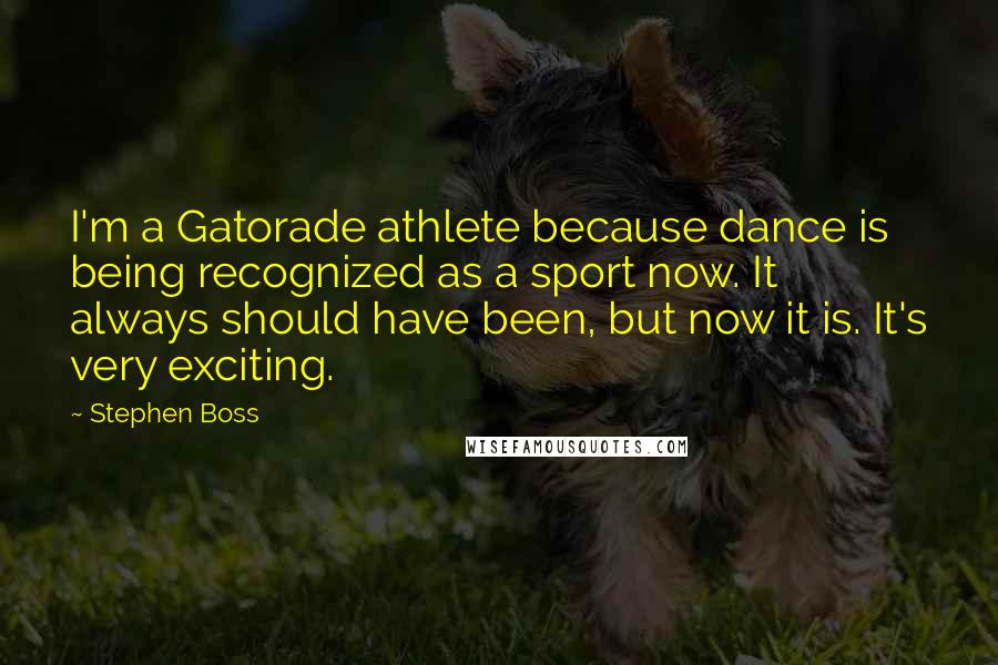 Stephen Boss Quotes: I'm a Gatorade athlete because dance is being recognized as a sport now. It always should have been, but now it is. It's very exciting.