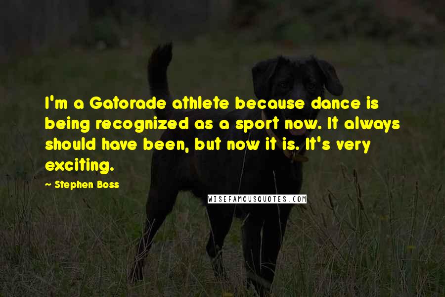 Stephen Boss Quotes: I'm a Gatorade athlete because dance is being recognized as a sport now. It always should have been, but now it is. It's very exciting.