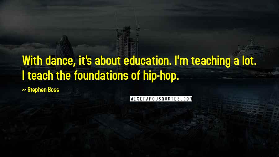 Stephen Boss Quotes: With dance, it's about education. I'm teaching a lot. I teach the foundations of hip-hop.