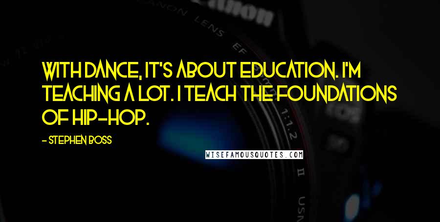 Stephen Boss Quotes: With dance, it's about education. I'm teaching a lot. I teach the foundations of hip-hop.