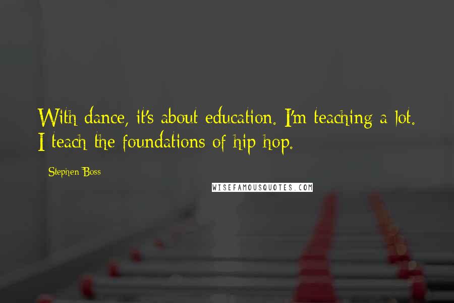 Stephen Boss Quotes: With dance, it's about education. I'm teaching a lot. I teach the foundations of hip-hop.