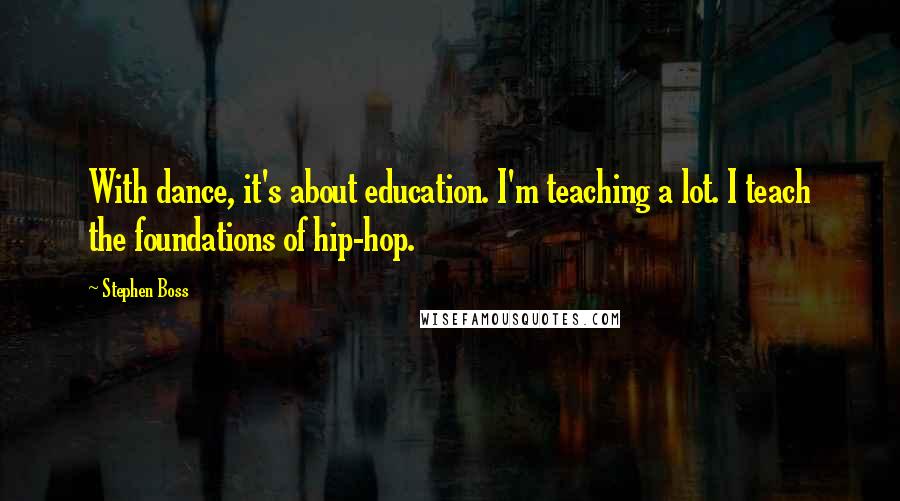Stephen Boss Quotes: With dance, it's about education. I'm teaching a lot. I teach the foundations of hip-hop.