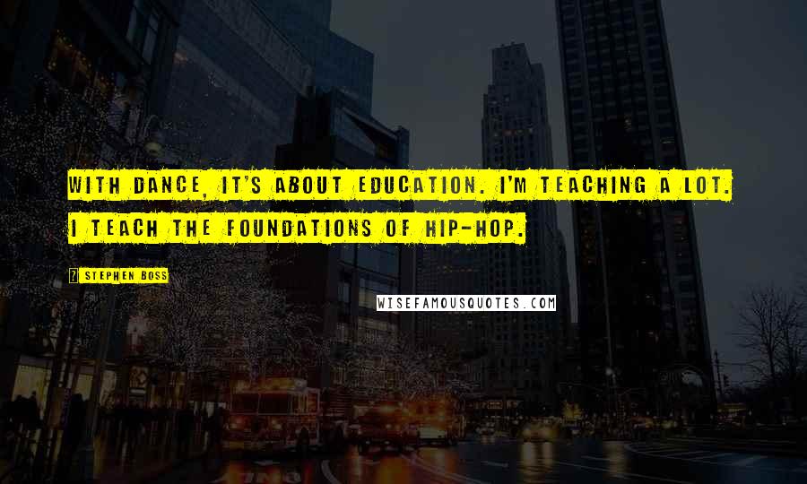 Stephen Boss Quotes: With dance, it's about education. I'm teaching a lot. I teach the foundations of hip-hop.