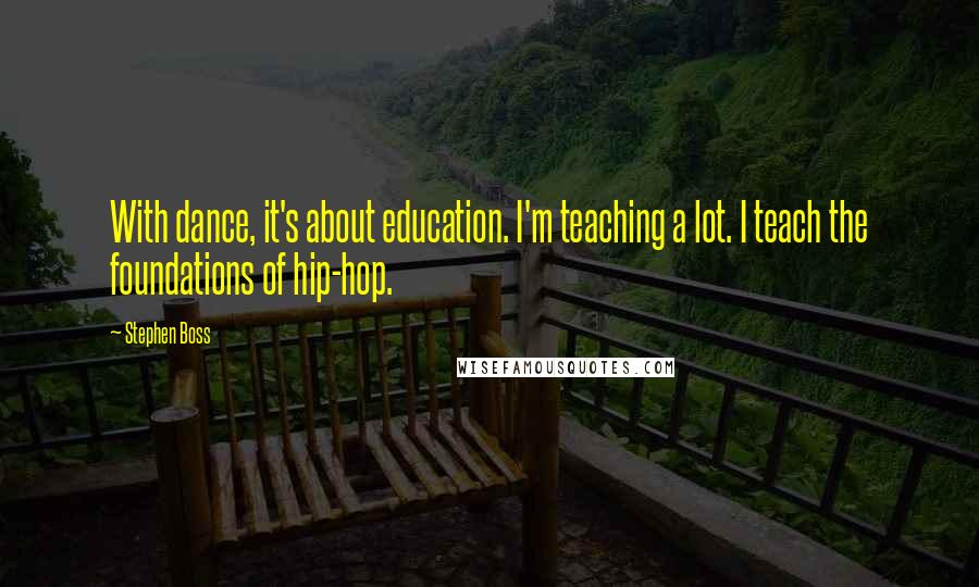 Stephen Boss Quotes: With dance, it's about education. I'm teaching a lot. I teach the foundations of hip-hop.