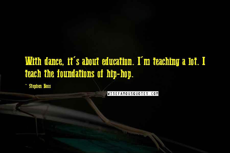 Stephen Boss Quotes: With dance, it's about education. I'm teaching a lot. I teach the foundations of hip-hop.