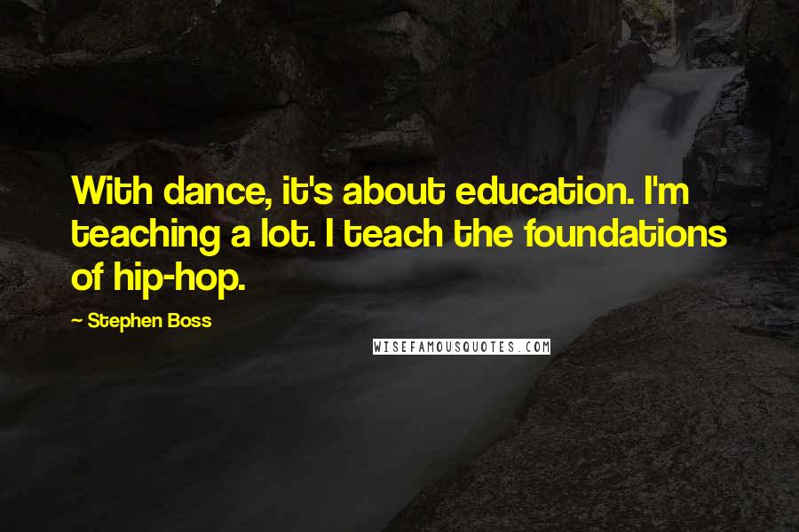 Stephen Boss Quotes: With dance, it's about education. I'm teaching a lot. I teach the foundations of hip-hop.