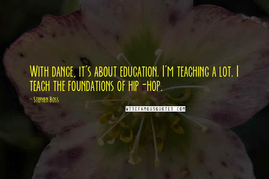 Stephen Boss Quotes: With dance, it's about education. I'm teaching a lot. I teach the foundations of hip-hop.