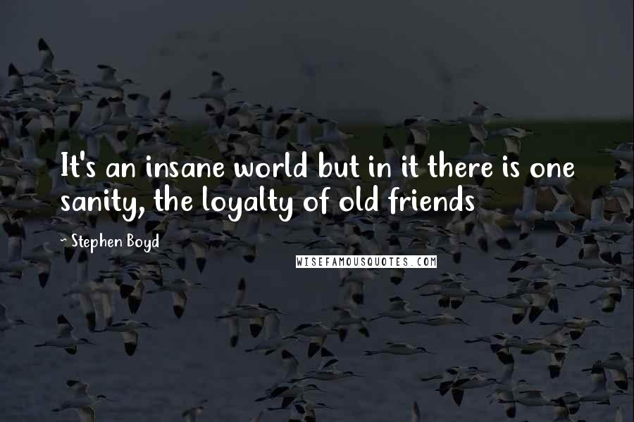 Stephen Boyd Quotes: It's an insane world but in it there is one sanity, the loyalty of old friends