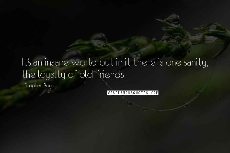 Stephen Boyd Quotes: It's an insane world but in it there is one sanity, the loyalty of old friends