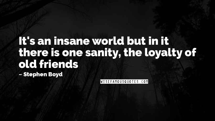 Stephen Boyd Quotes: It's an insane world but in it there is one sanity, the loyalty of old friends