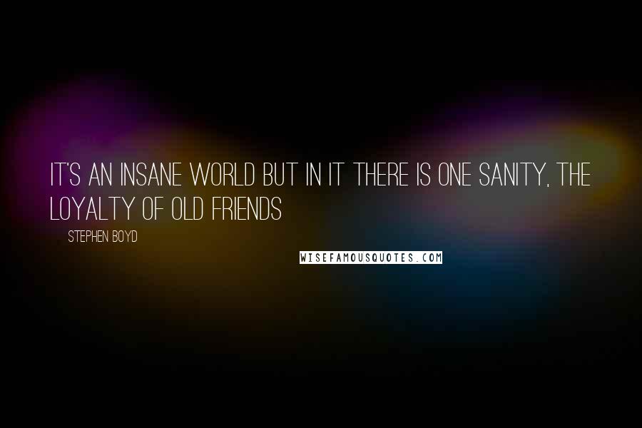 Stephen Boyd Quotes: It's an insane world but in it there is one sanity, the loyalty of old friends