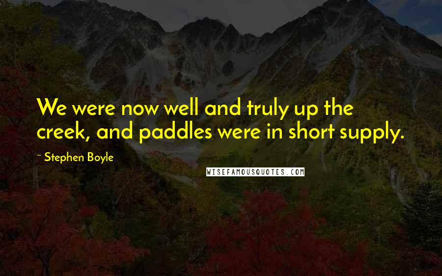 Stephen Boyle Quotes: We were now well and truly up the creek, and paddles were in short supply.