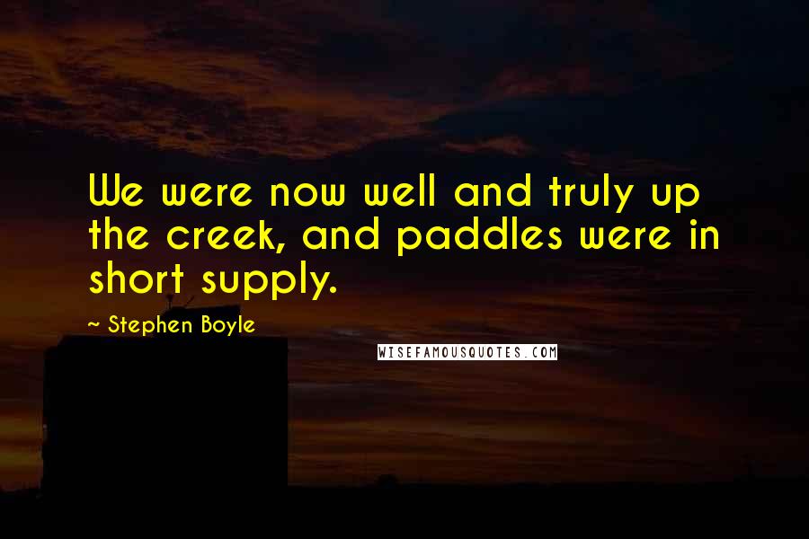 Stephen Boyle Quotes: We were now well and truly up the creek, and paddles were in short supply.