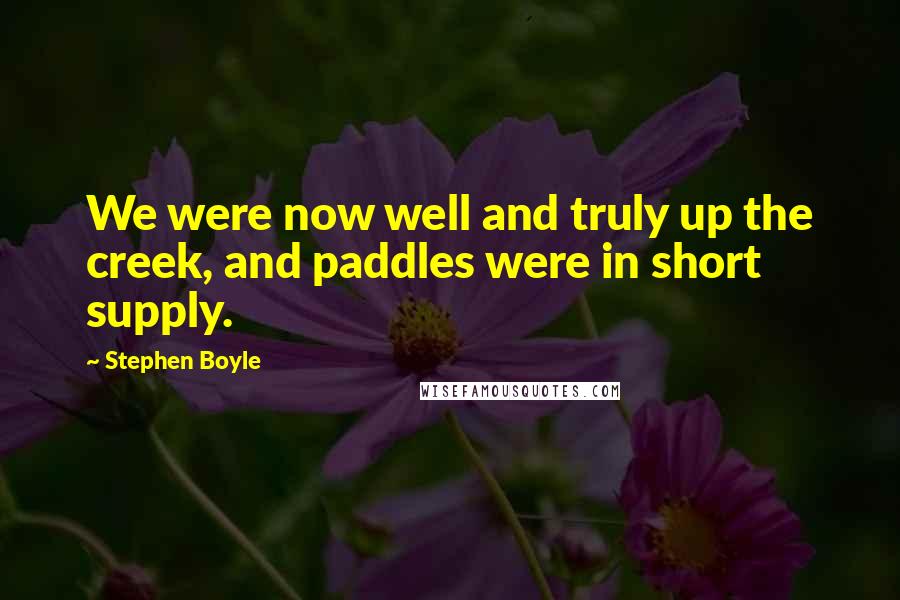 Stephen Boyle Quotes: We were now well and truly up the creek, and paddles were in short supply.