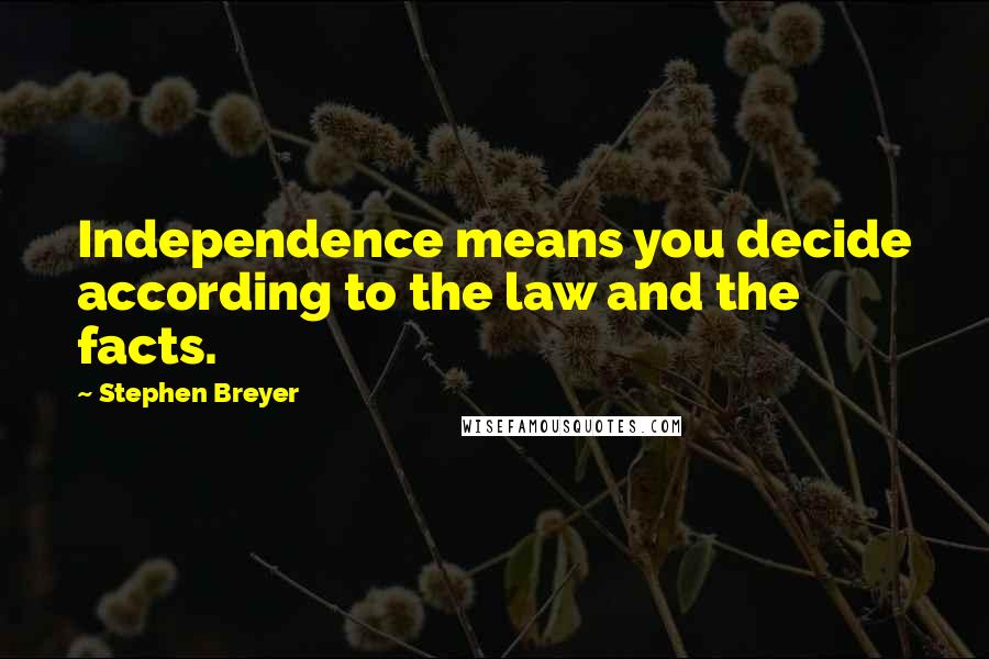 Stephen Breyer Quotes: Independence means you decide according to the law and the facts.