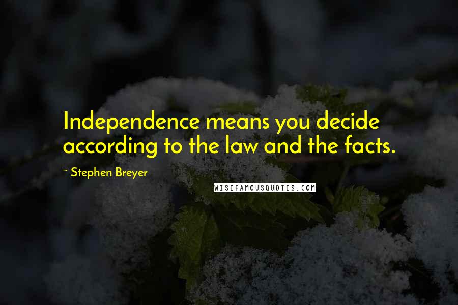 Stephen Breyer Quotes: Independence means you decide according to the law and the facts.