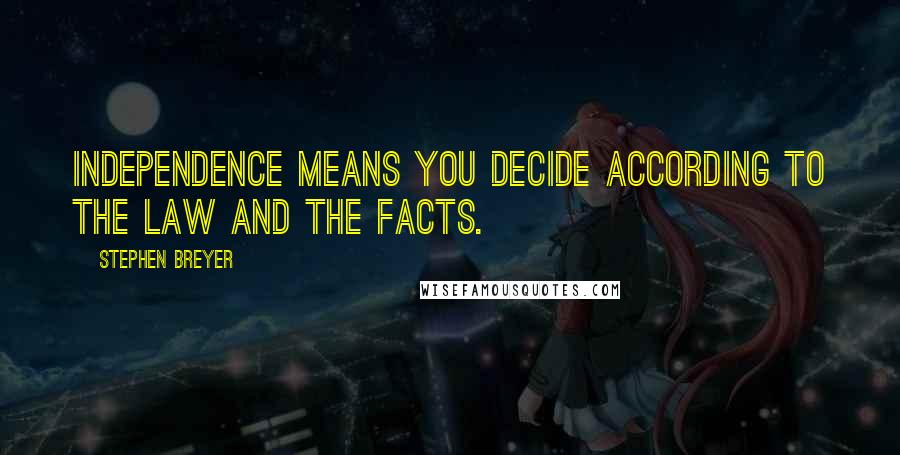 Stephen Breyer Quotes: Independence means you decide according to the law and the facts.