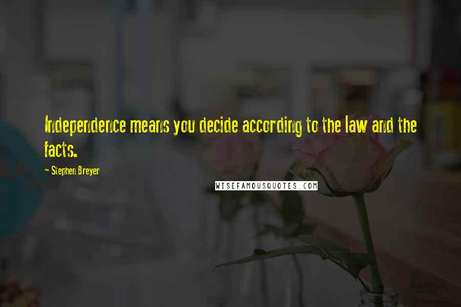 Stephen Breyer Quotes: Independence means you decide according to the law and the facts.