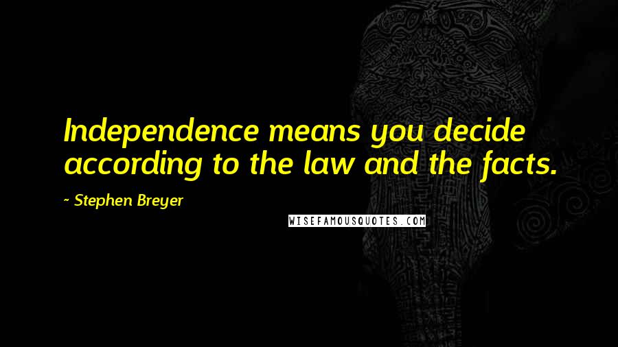 Stephen Breyer Quotes: Independence means you decide according to the law and the facts.