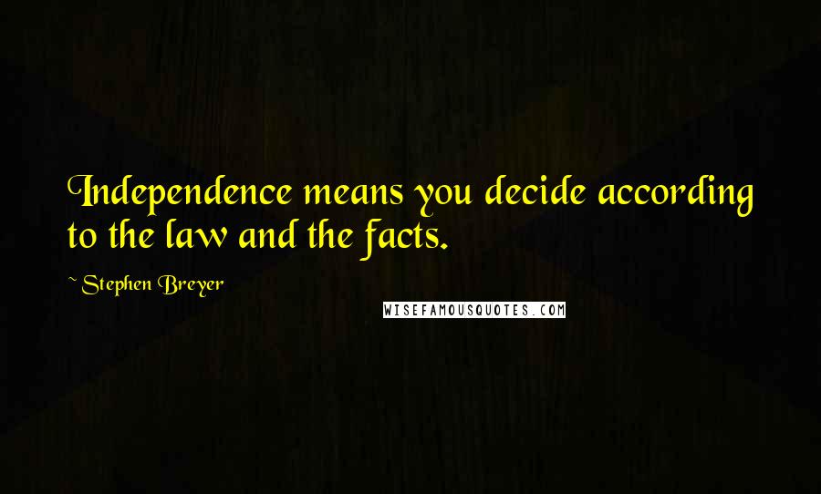 Stephen Breyer Quotes: Independence means you decide according to the law and the facts.