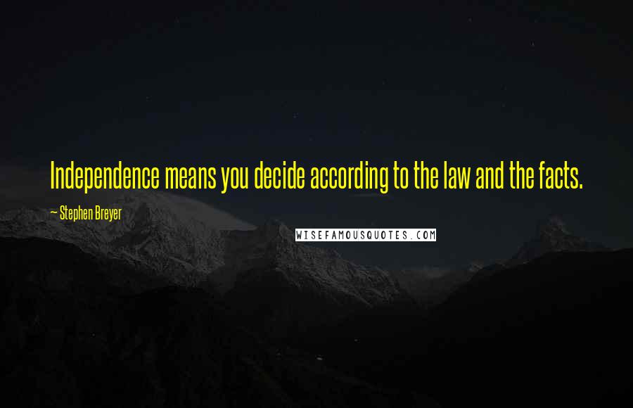 Stephen Breyer Quotes: Independence means you decide according to the law and the facts.