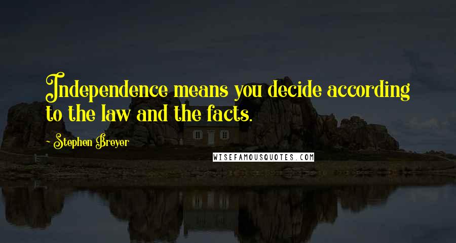 Stephen Breyer Quotes: Independence means you decide according to the law and the facts.