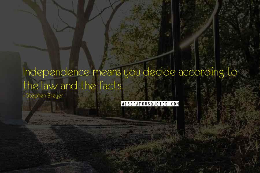 Stephen Breyer Quotes: Independence means you decide according to the law and the facts.