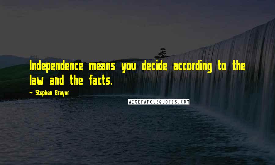 Stephen Breyer Quotes: Independence means you decide according to the law and the facts.