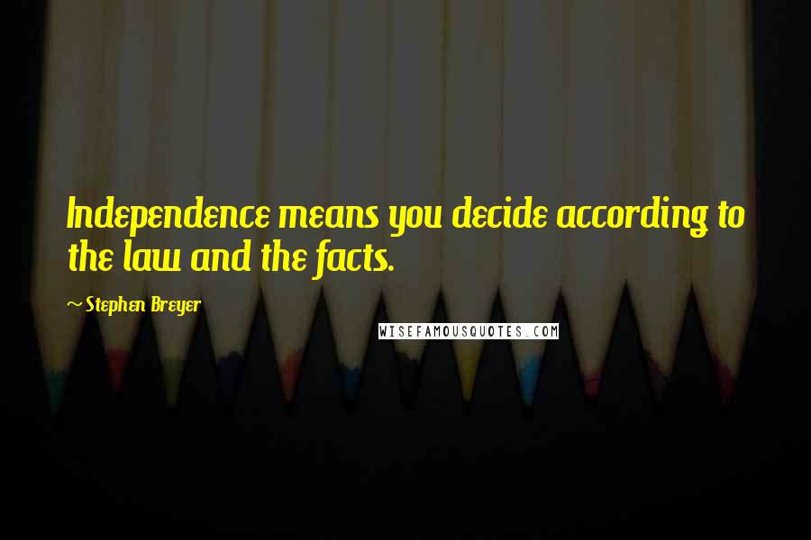 Stephen Breyer Quotes: Independence means you decide according to the law and the facts.