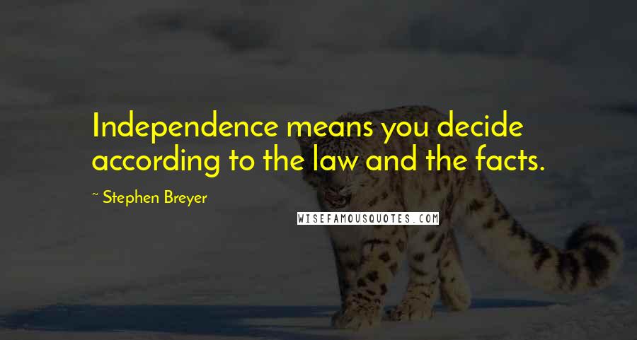 Stephen Breyer Quotes: Independence means you decide according to the law and the facts.