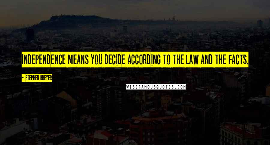 Stephen Breyer Quotes: Independence means you decide according to the law and the facts.