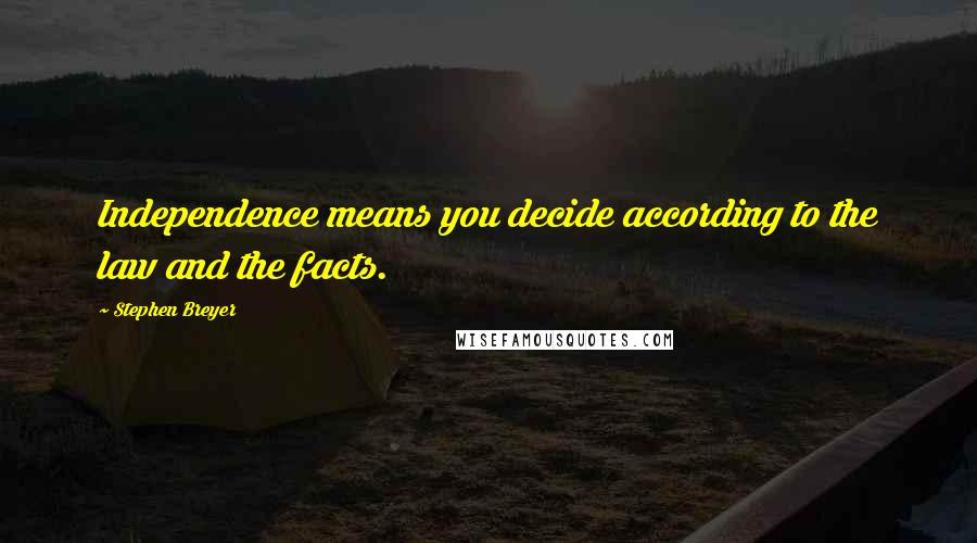 Stephen Breyer Quotes: Independence means you decide according to the law and the facts.