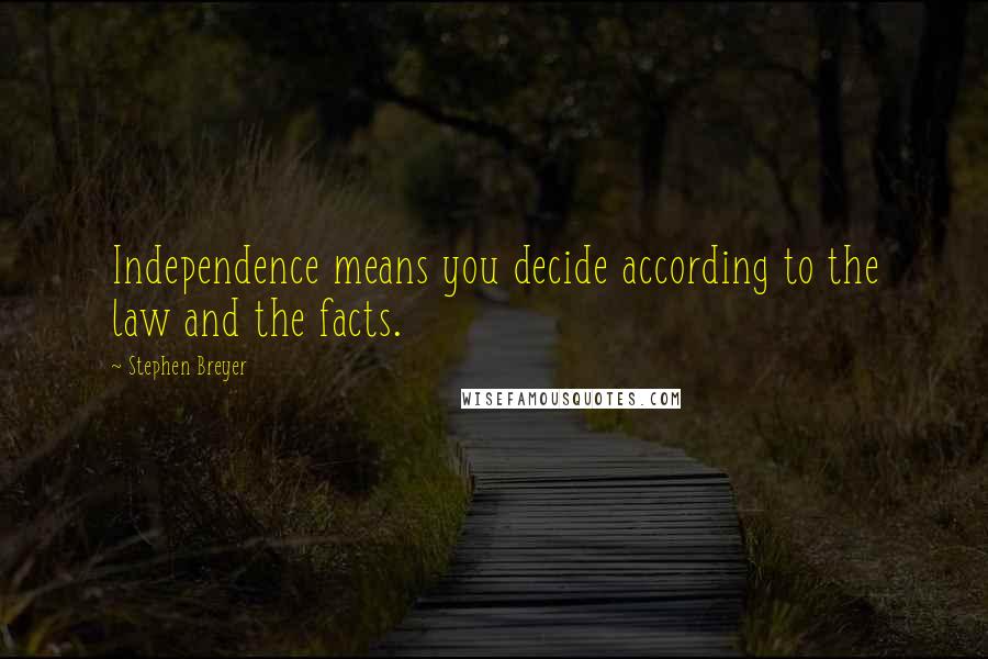 Stephen Breyer Quotes: Independence means you decide according to the law and the facts.