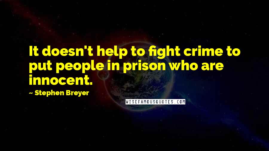 Stephen Breyer Quotes: It doesn't help to fight crime to put people in prison who are innocent.