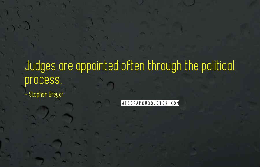 Stephen Breyer Quotes: Judges are appointed often through the political process.