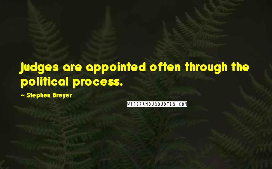 Stephen Breyer Quotes: Judges are appointed often through the political process.