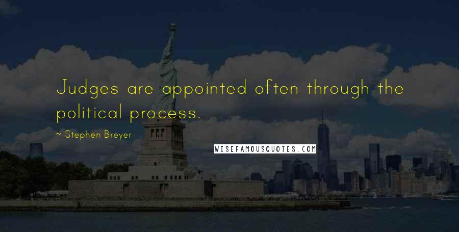 Stephen Breyer Quotes: Judges are appointed often through the political process.