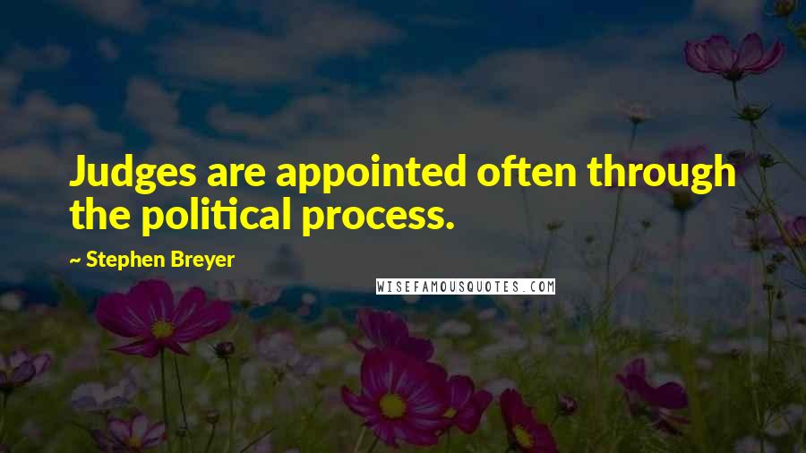 Stephen Breyer Quotes: Judges are appointed often through the political process.