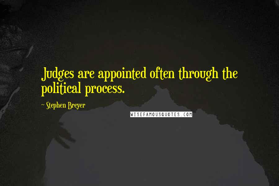 Stephen Breyer Quotes: Judges are appointed often through the political process.