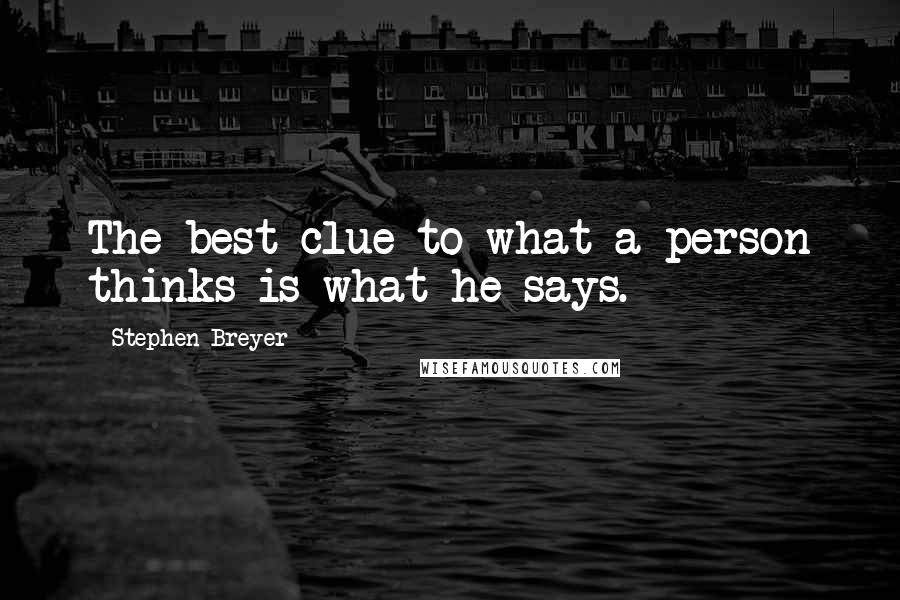 Stephen Breyer Quotes: The best clue to what a person thinks is what he says.