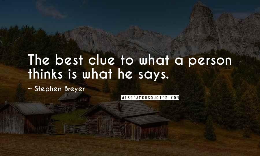 Stephen Breyer Quotes: The best clue to what a person thinks is what he says.