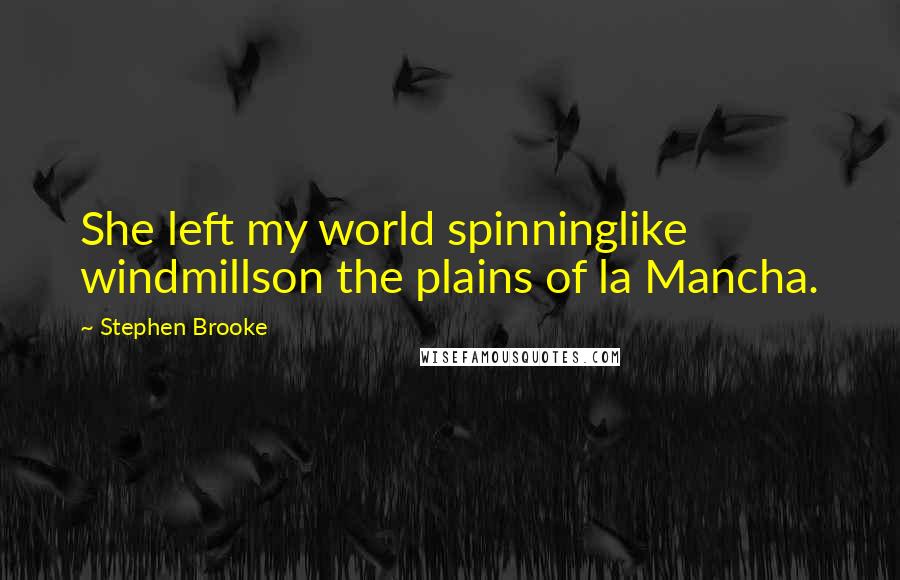 Stephen Brooke Quotes: She left my world spinninglike windmillson the plains of la Mancha.
