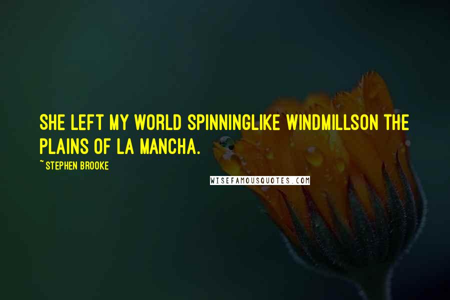 Stephen Brooke Quotes: She left my world spinninglike windmillson the plains of la Mancha.