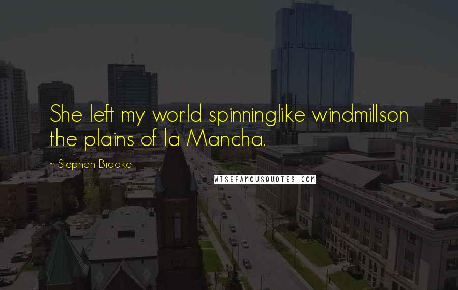 Stephen Brooke Quotes: She left my world spinninglike windmillson the plains of la Mancha.